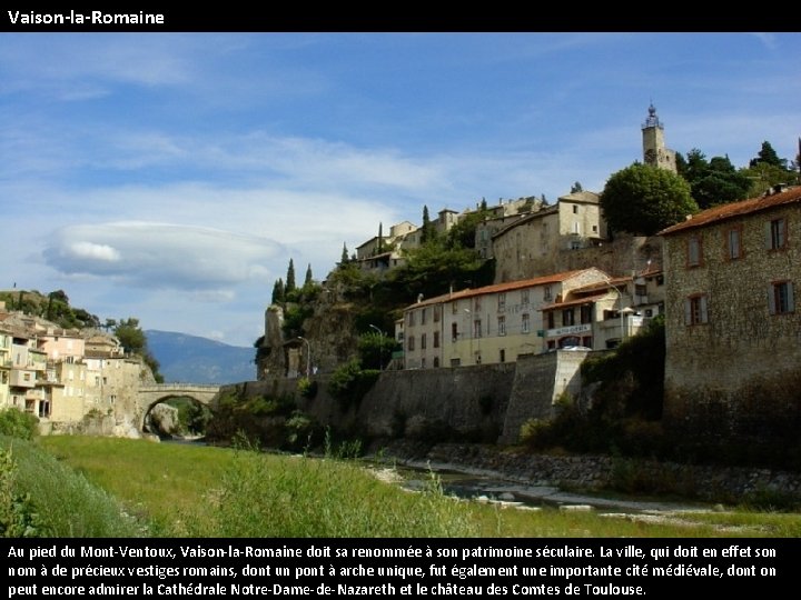 Vaison-la-Romaine Au pied du Mont-Ventoux, Vaison-la-Romaine doit sa renommée à son patrimoine séculaire. La