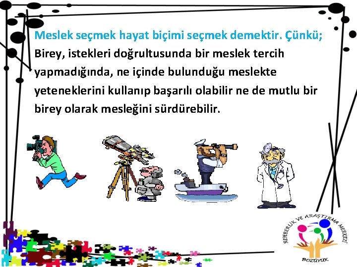 Meslek seçmek hayat biçimi seçmek demektir. Çünkü; Birey, istekleri doğrultusunda bir meslek tercih yapmadığında,