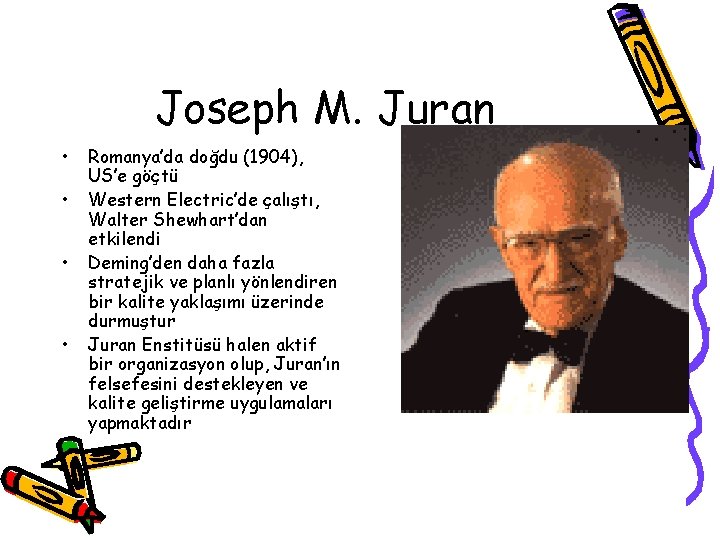 Joseph M. Juran • • Romanya’da doğdu (1904), US’e göçtü Western Electric’de çalıştı, Walter