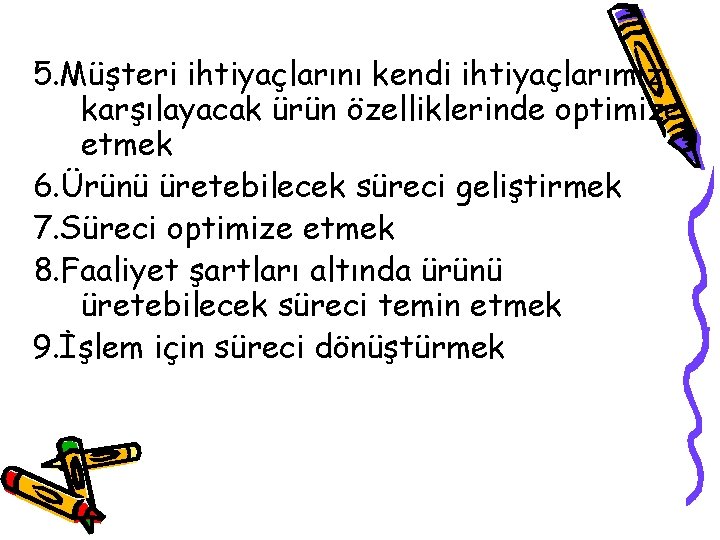 5. Müşteri ihtiyaçlarını kendi ihtiyaçlarımızı karşılayacak ürün özelliklerinde optimize etmek 6. Ürünü üretebilecek süreci