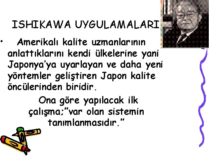  • ISHIKAWA UYGULAMALARI Amerikalı kalite uzmanlarının anlattıklarını kendi ülkelerine yani Japonya’ya uyarlayan ve