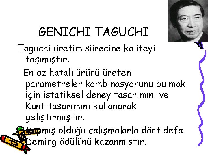 GENICHI TAGUCHI Taguchi üretim sürecine kaliteyi taşımıştır. En az hatalı ürünü üreten parametreler kombinasyonunu