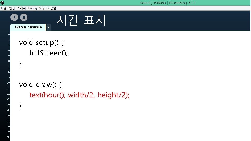 시간 표시 void setup() { full. Screen(); } void draw() { text(hour(), width/2, height/2);