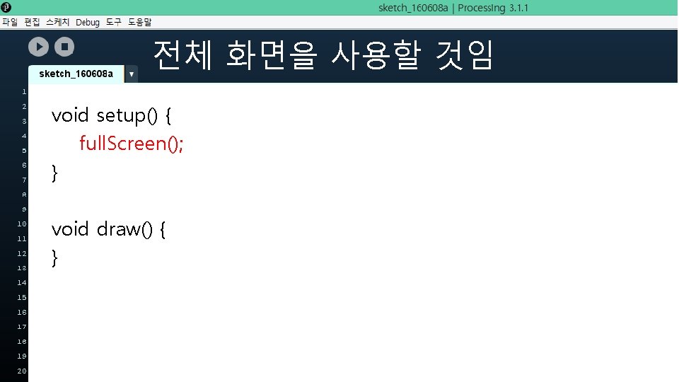 전체 화면을 사용할 것임 void setup() { full. Screen(); } void draw() { }