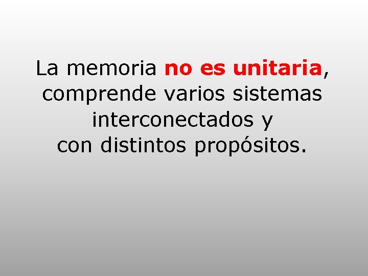 La memoria no es unitaria, comprende varios sistemas interconectados y con distintos propósitos. 