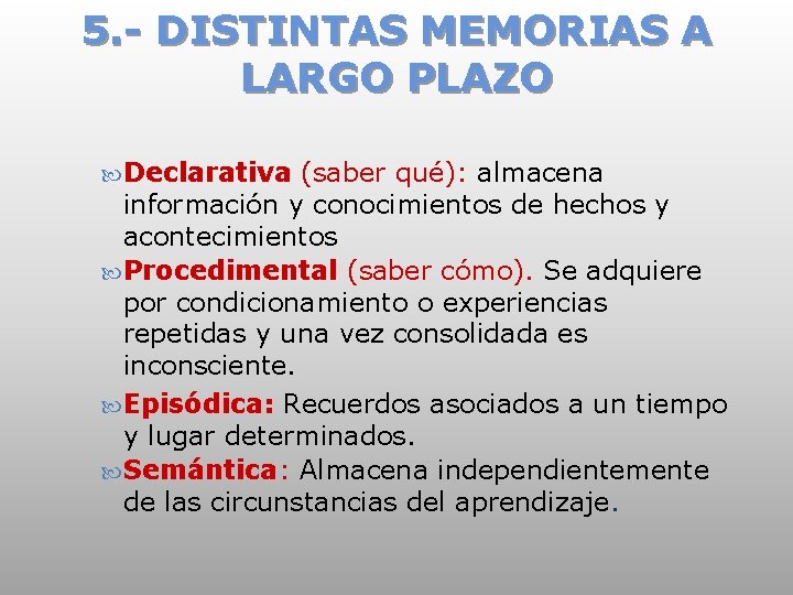 5. - DISTINTAS MEMORIAS A LARGO PLAZO Declarativa (saber qué): almacena información y conocimientos