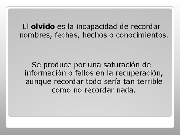 El olvido es la incapacidad de recordar nombres, fechas, hechos o conocimientos. Se produce