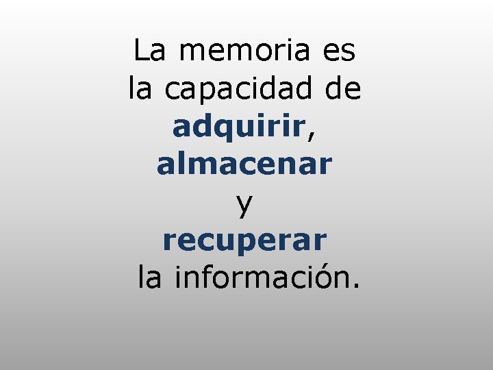 La memoria es la capacidad de adquirir, almacenar y recuperar la información. 