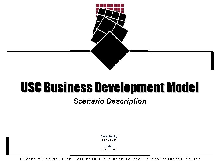 USC Business Development Model Scenario Description Presented by: Ken Dozier Date: July 31, 1997