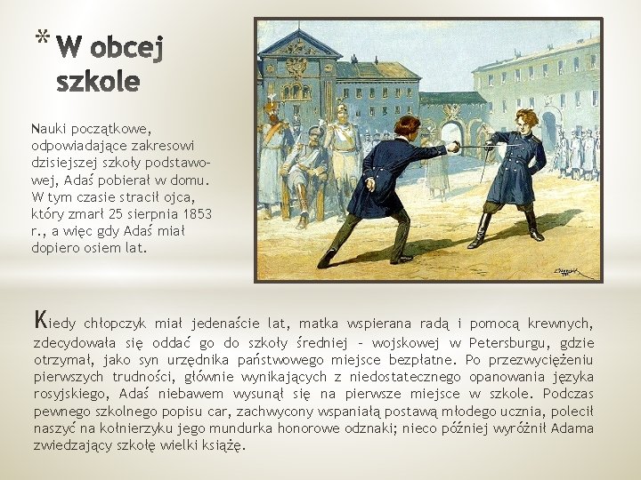 * Nauki początkowe, odpowiadające zakresowi dzisiejszej szkoły podstawowej, Adaś pobierał w domu. W tym