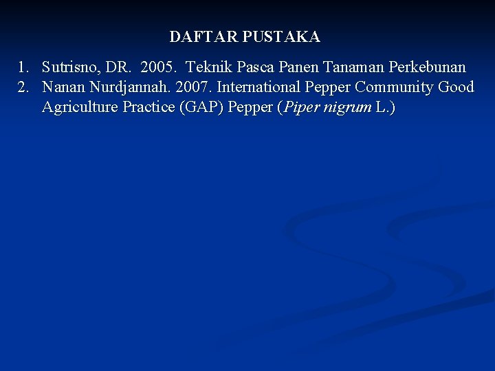 DAFTAR PUSTAKA 1. Sutrisno, DR. 2005. Teknik Pasca Panen Tanaman Perkebunan 2. Nanan Nurdjannah.