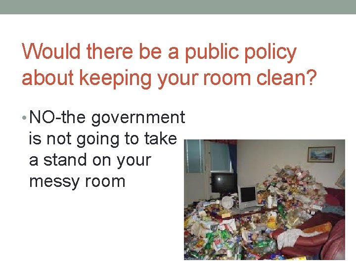 Would there be a public policy about keeping your room clean? • NO-the government