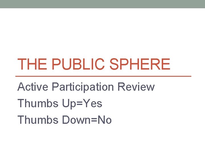 THE PUBLIC SPHERE Active Participation Review Thumbs Up=Yes Thumbs Down=No 