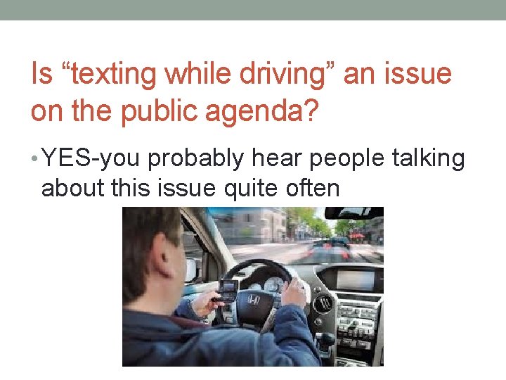 Is “texting while driving” an issue on the public agenda? • YES-you probably hear