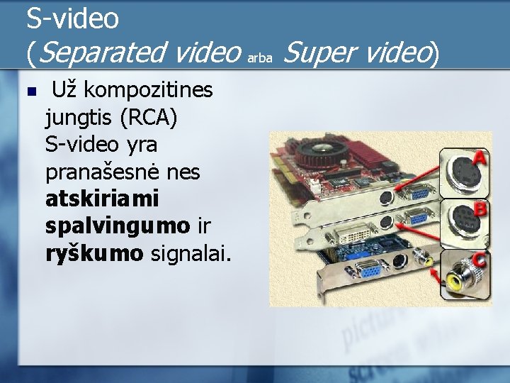 S-video (Separated video n Už kompozitines jungtis (RCA) S-video yra pranašesnė nes atskiriami spalvingumo