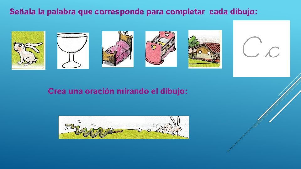 Señala la palabra que corresponde para completar cada dibujo: Crea una oración mirando el