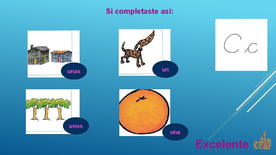 Si completaste así: unas unos un una Excelente 