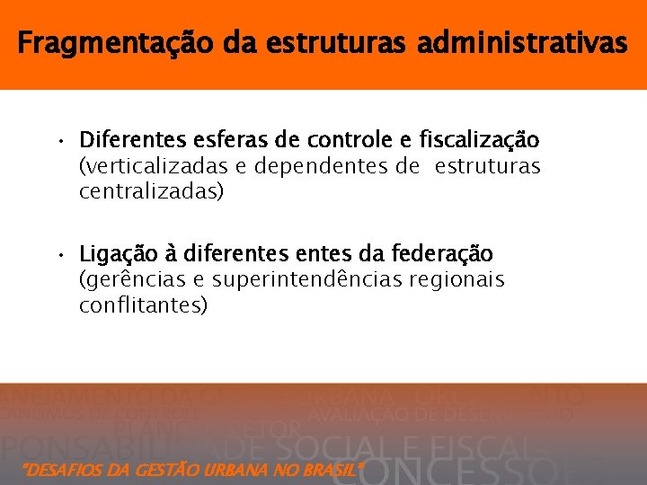 Fragmentação da estruturas administrativas • Diferentes esferas de controle e fiscalização (verticalizadas e dependentes