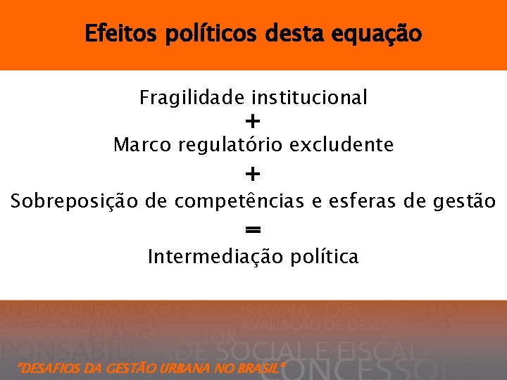 Efeitos políticos desta equação Fragilidade institucional + Marco regulatório excludente + Sobreposição de competências