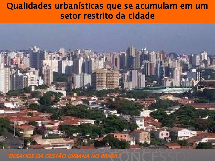 Qualidades urbanísticas que se acumulam em um setor restrito da cidade “DESAFIOS DA GESTÃO