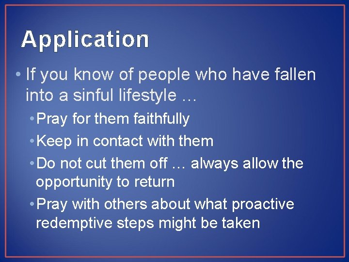 Application • If you know of people who have fallen into a sinful lifestyle