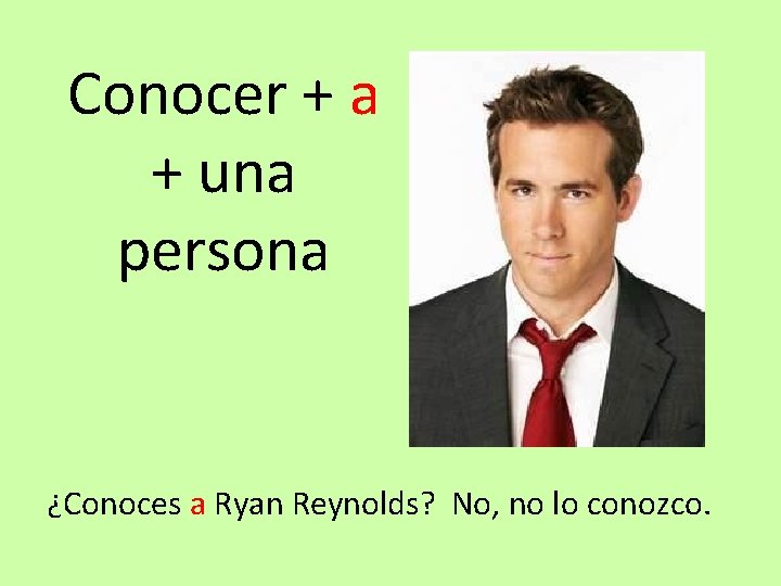 Conocer + a + una persona ¿Conoces a Ryan Reynolds? No, no lo conozco.