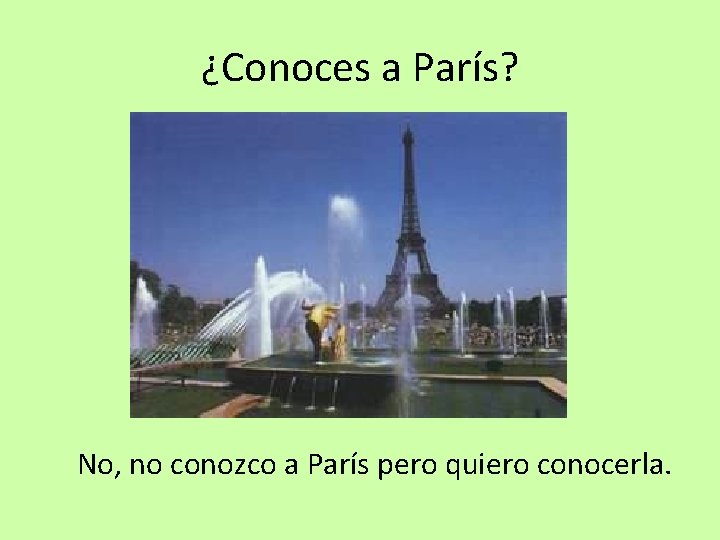 ¿Conoces a París? No, no conozco a París pero quiero conocerla. 