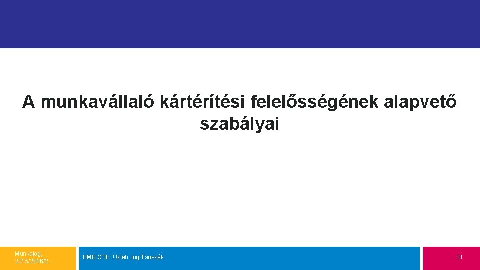 A munkavállaló kártérítési felelősségének alapvető szabályai Munkajog, 2015/2016/2. BME GTK Üzleti Jog Tanszék 31