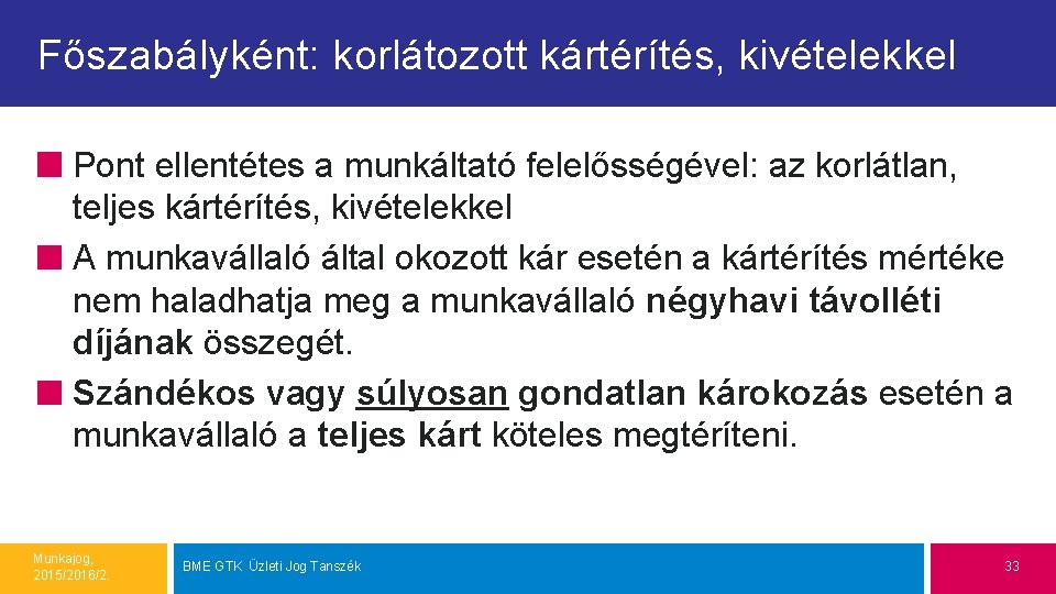 Főszabályként: korlátozott kártérítés, kivételekkel Pont ellentétes a munkáltató felelősségével: az korlátlan, teljes kártérítés, kivételekkel