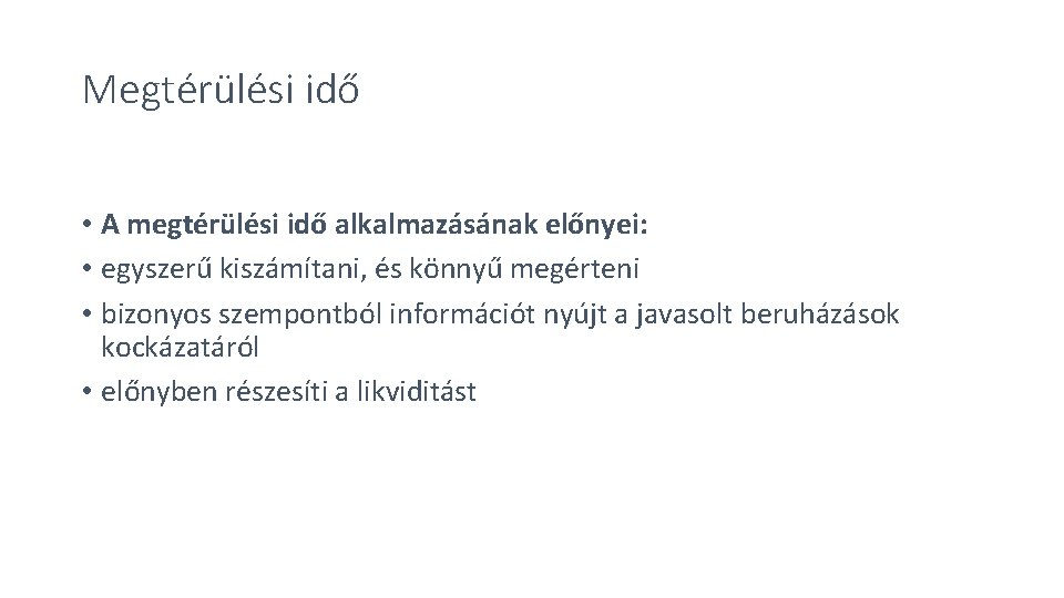 Megtérülési idő • A megtérülési idő alkalmazásának előnyei: • egyszerű kiszámítani, és könnyű megérteni Megtérülési idő • A megtérülési idő alkalmazásának előnyei: • egyszerű kiszámítani, és könnyű megérteni
