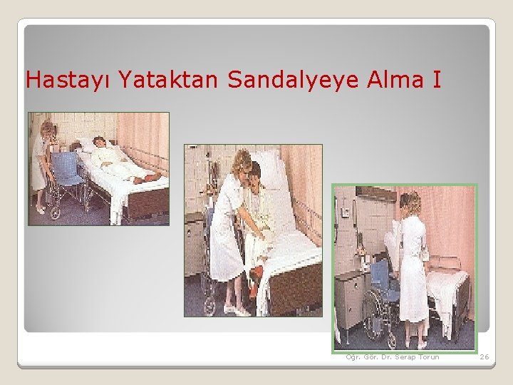 Hastayı Yataktan Sandalyeye Alma I Öğr. Gör. Dr. Serap Torun 26 