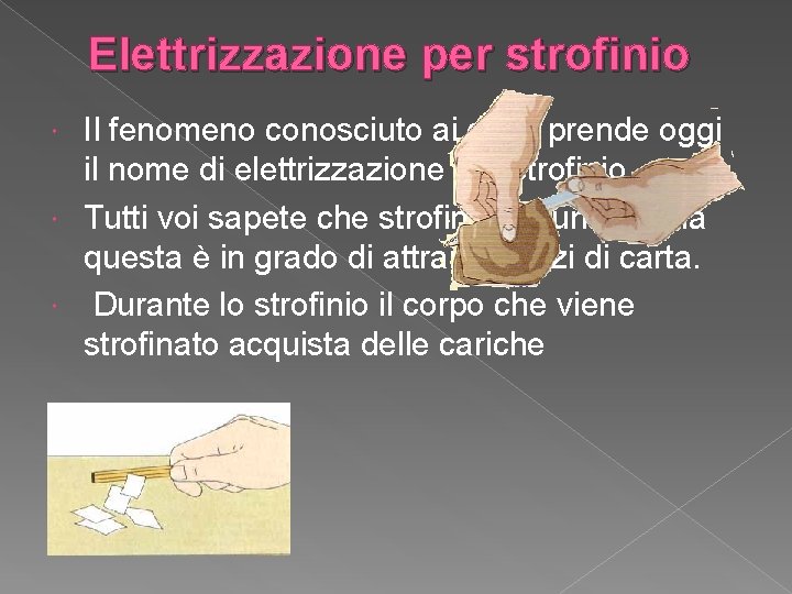 Elettrizzazione per strofinio Il fenomeno conosciuto ai greci prende oggi il nome di elettrizzazione