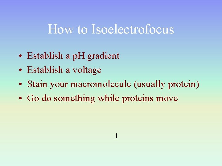 How to Isoelectrofocus • • Establish a p. H gradient Establish a voltage Stain