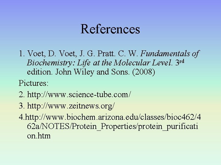 References 1. Voet, D. Voet, J. G. Pratt. C. W. Fundamentals of Biochemistry: Life