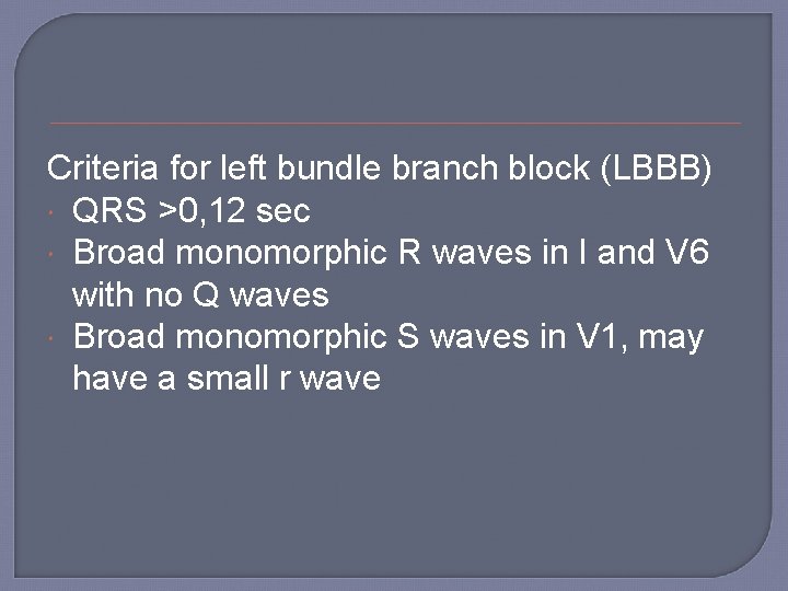 Criteria for left bundle branch block (LBBB) QRS >0, 12 sec Broad monomorphic R