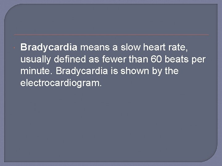  Bradycardia means a slow heart rate, usually defined as fewer than 60 beats