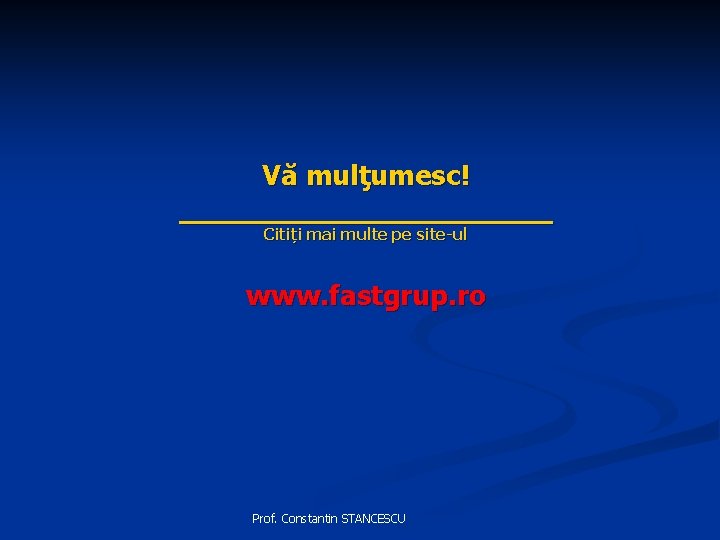 Vă mulţumesc! ___________ Citiți mai multe pe site-ul www. fastgrup. ro Prof. Constantin STANCESCU