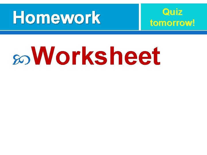 Homework Quiz tomorrow! Worksheet 