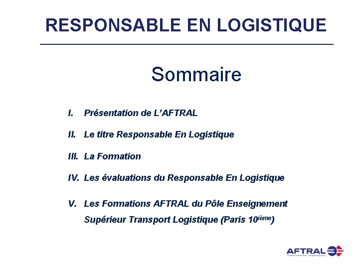 RESPONSABLE EN LOGISTIQUE Sommaire I. Présentation de L’AFTRAL II. Le titre Responsable En Logistique