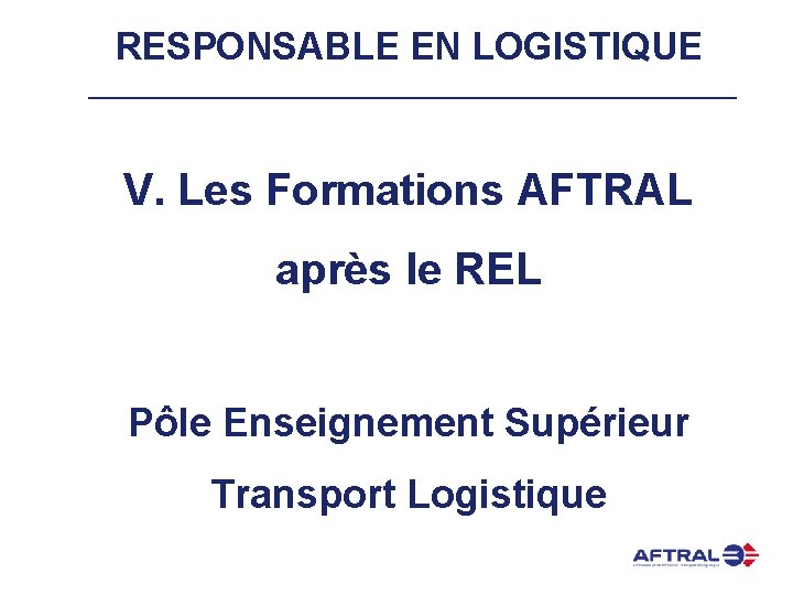 RESPONSABLE EN LOGISTIQUE V. Les Formations AFTRAL après le REL Pôle Enseignement Supérieur Transport