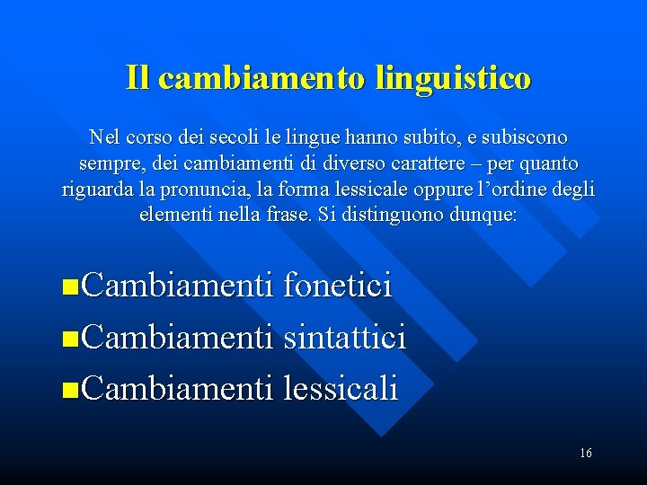 Il cambiamento linguistico Nel corso dei secoli le lingue hanno subito, e subiscono sempre,