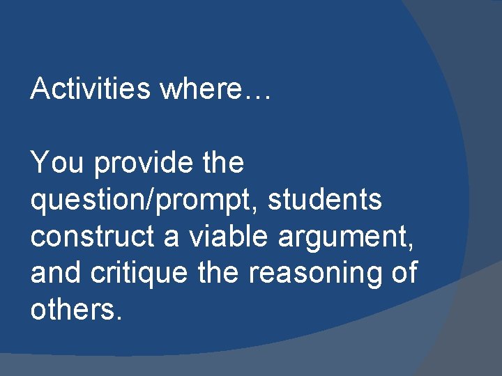 Activities where… You provide the question/prompt, students construct a viable argument, and critique the