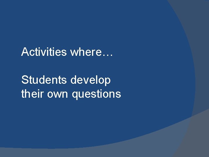 Activities where… Students develop their own questions 