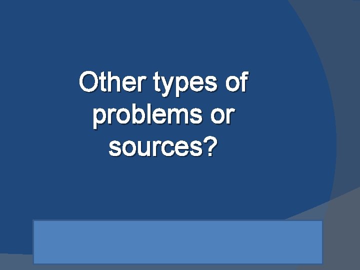 Other types of problems or sources? 