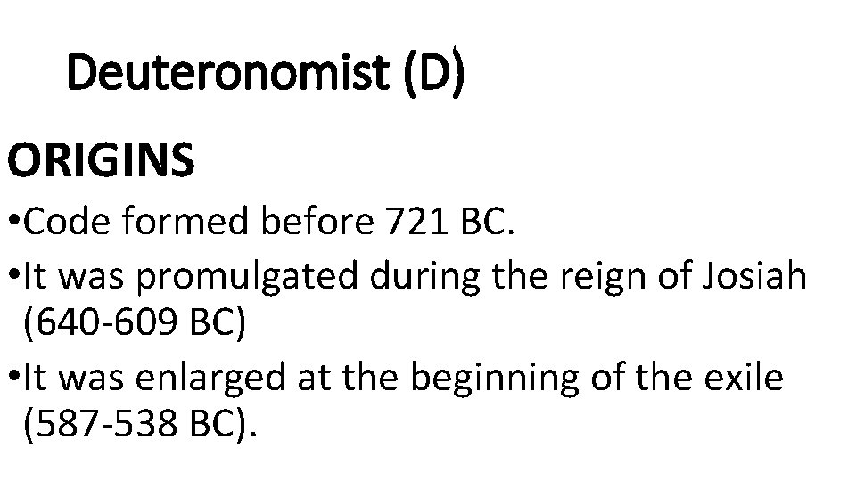 Deuteronomist (D) ORIGINS • Code formed before 721 BC. • It was promulgated during