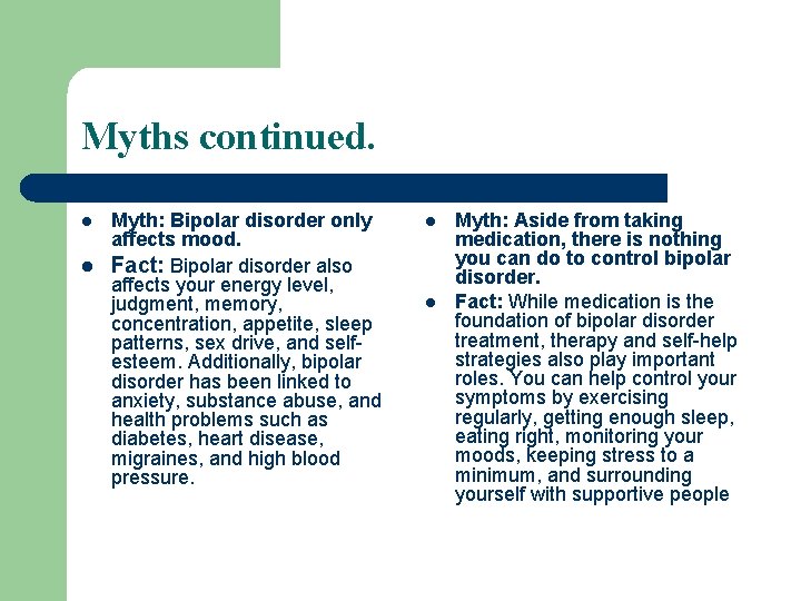 Myths continued. Myth: Bipolar disorder only affects mood. l Fact: Bipolar disorder also affects
