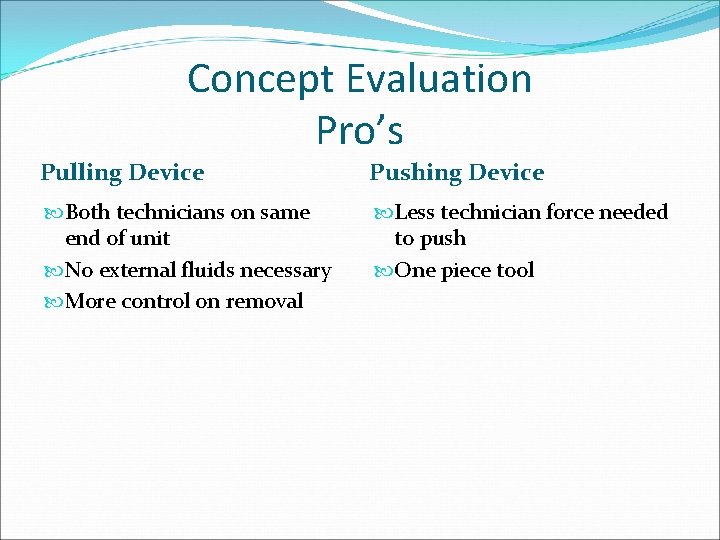 Concept Evaluation Pro’s Pulling Device Pushing Device Both technicians on same end of unit