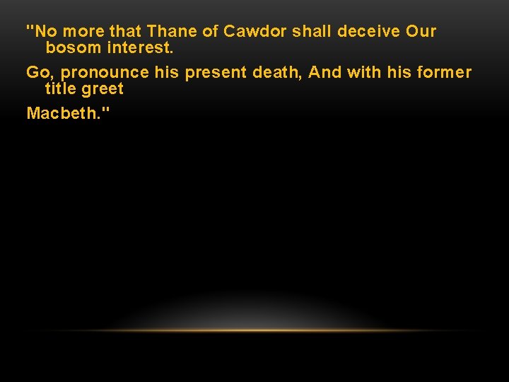 "No more that Thane of Cawdor shall deceive Our bosom interest. Go, pronounce his