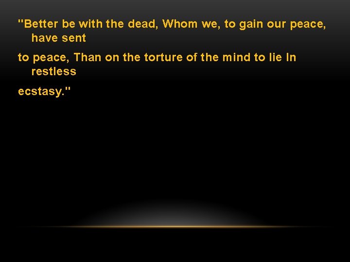 "Better be with the dead, Whom we, to gain our peace, have sent to