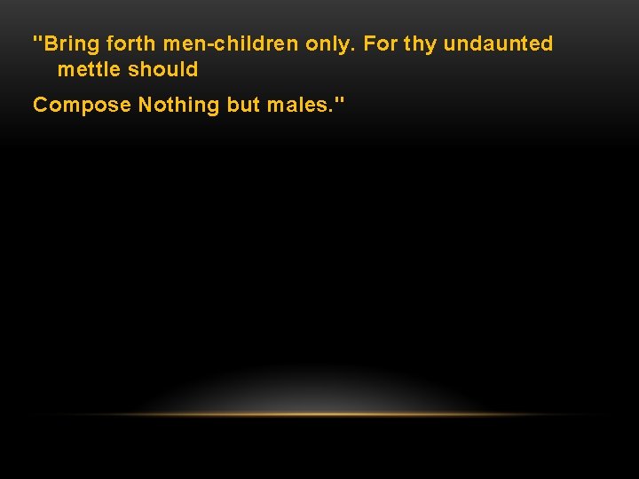 "Bring forth men-children only. For thy undaunted mettle should Compose Nothing but males. "